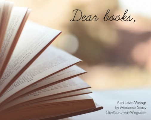Dear books - April Love Musings by Marianne Soucy Give Your Dream Wings